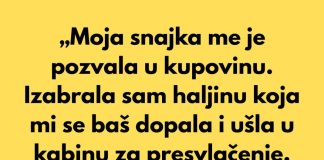 „Moja snajka me je pozvala u kupovinu. Izabrala sam haljinu koja mi se baš dopala i ušla u kabinu za presvlačenje.“ „Moja snajka me je pozvala u kupovinu. Izabrala sam haljinu koja mi se baš dopala i ušla u kabinu za presvlačenje.“ - featured image