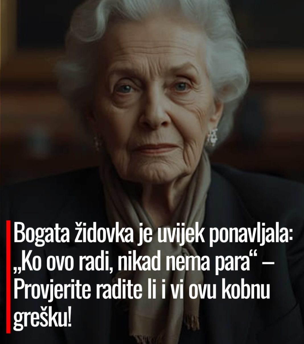 Bogata židovka je uvijek ponavljala: „Ko ovo radi, nikad nema para“ – Provjerite radite li i vi ovu kobnu grešku! - featured image